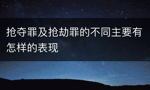 抢夺罪及抢劫罪的不同主要有怎样的表现