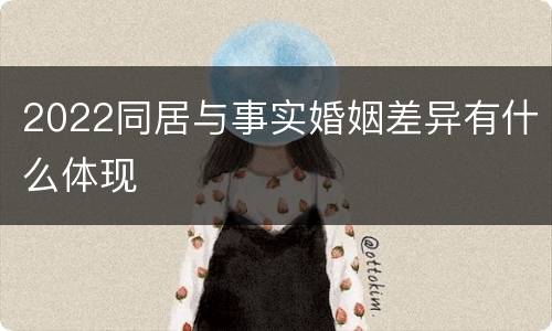 2022同居与事实婚姻差异有什么体现