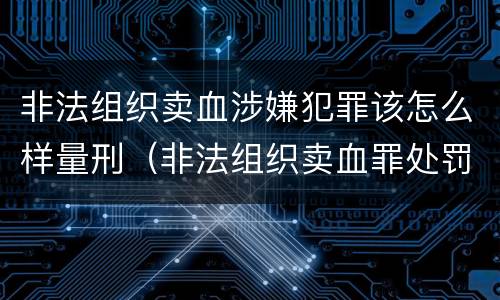 非法组织卖血涉嫌犯罪该怎么样量刑（非法组织卖血罪处罚多少钱）