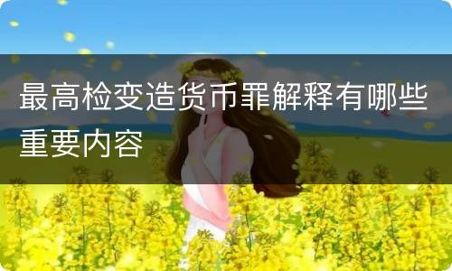 最高检变造货币罪解释有哪些重要内容