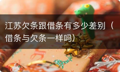 江苏欠条跟借条有多少差别（借条与欠条一样吗）