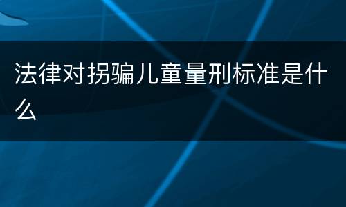 法律对拐骗儿童量刑标准是什么