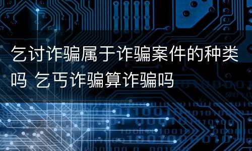 乞讨诈骗属于诈骗案件的种类吗 乞丐诈骗算诈骗吗