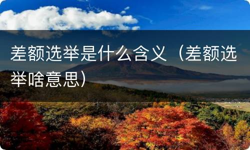 差额选举是什么含义（差额选举啥意思）