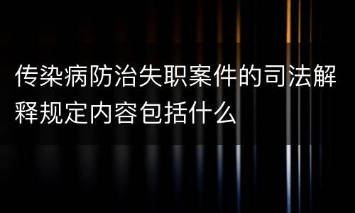传染病防治失职案件的司法解释规定内容包括什么