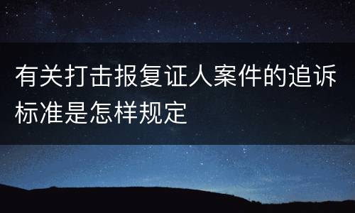 有关打击报复证人案件的追诉标准是怎样规定