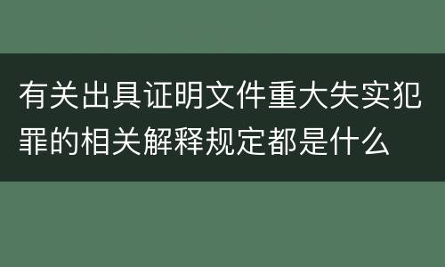 有关出具证明文件重大失实犯罪的相关解释规定都是什么