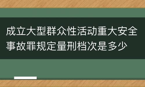 成立大型群众性活动重大安全事故罪规定量刑档次是多少