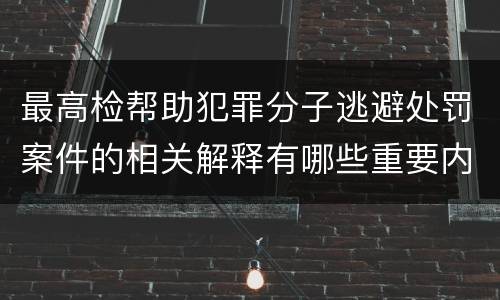 最高检帮助犯罪分子逃避处罚案件的相关解释有哪些重要内容