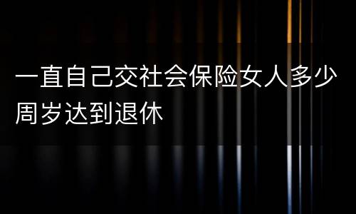 一直自己交社会保险女人多少周岁达到退休