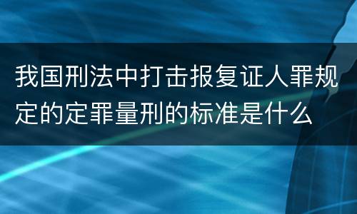 我国刑法中打击报复证人罪规定的定罪量刑的标准是什么