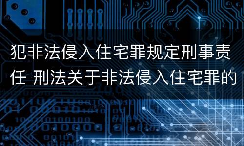 犯非法侵入住宅罪规定刑事责任 刑法关于非法侵入住宅罪的法条规定