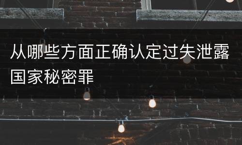 从哪些方面正确认定过失泄露国家秘密罪