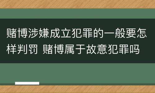 赌博涉嫌成立犯罪的一般要怎样判罚 赌博属于故意犯罪吗