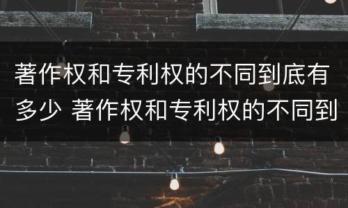 著作权和专利权的不同到底有多少 著作权和专利权的不同到底有多少种