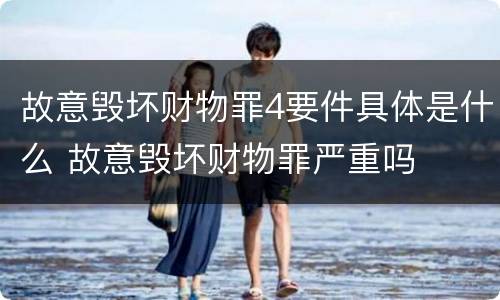 故意毁坏财物罪4要件具体是什么 故意毁坏财物罪严重吗