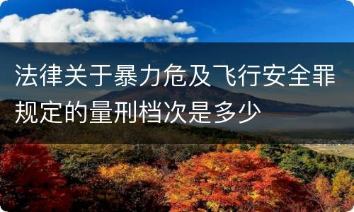 法律关于暴力危及飞行安全罪规定的量刑档次是多少