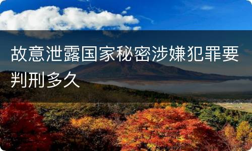 故意泄露国家秘密涉嫌犯罪要判刑多久