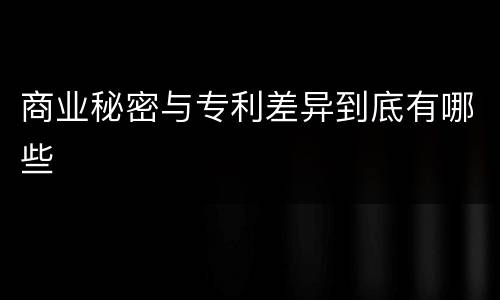 商业秘密与专利差异到底有哪些