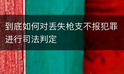 到底如何对丢失枪支不报犯罪进行司法判定
