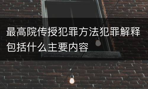 最高院传授犯罪方法犯罪解释包括什么主要内容