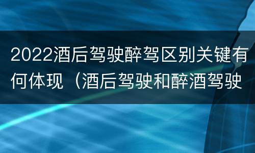 2022酒后驾驶醉驾区别关键有何体现（酒后驾驶和醉酒驾驶处罚新标准）