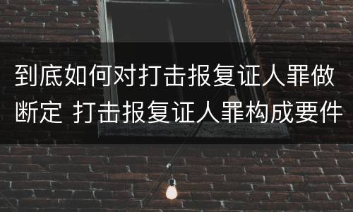 到底如何对打击报复证人罪做断定 打击报复证人罪构成要件