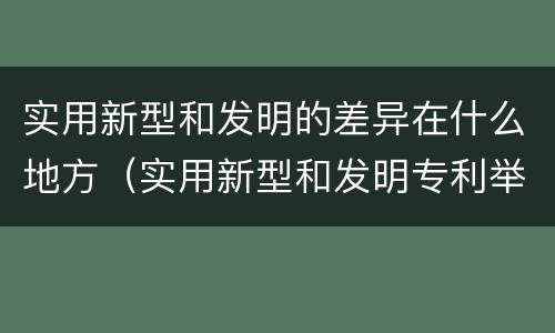 实用新型和发明的差异在什么地方（实用新型和发明专利举例）