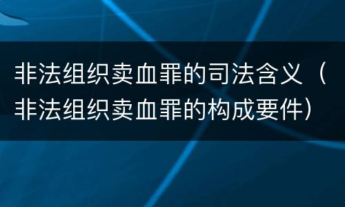 非法组织卖血罪的司法含义（非法组织卖血罪的构成要件）