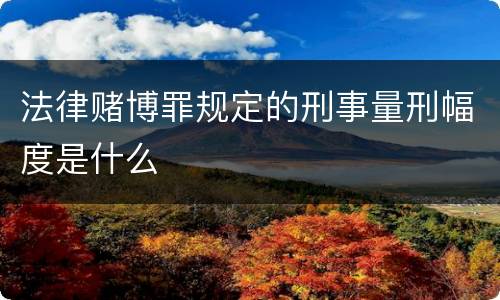 法律赌博罪规定的刑事量刑幅度是什么