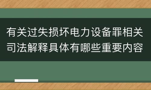 有关过失损坏电力设备罪相关司法解释具体有哪些重要内容