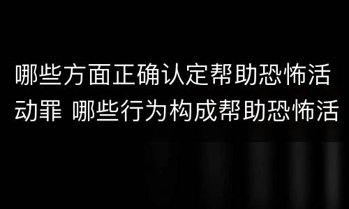 哪些方面正确认定帮助恐怖活动罪 哪些行为构成帮助恐怖活动罪