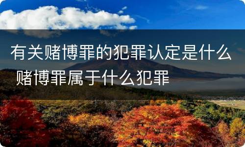 有关赌博罪的犯罪认定是什么 赌博罪属于什么犯罪