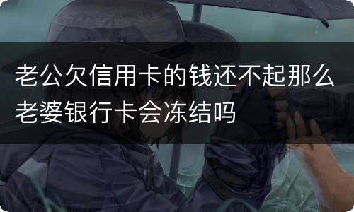 老公欠信用卡的钱还不起那么老婆银行卡会冻结吗