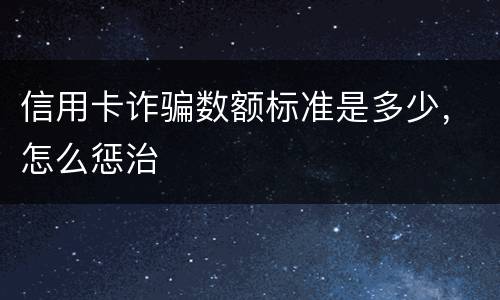 信用卡诈骗数额标准是多少，怎么惩治