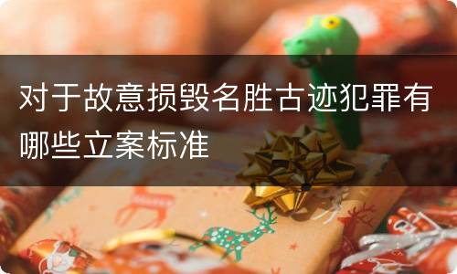 对于故意损毁名胜古迹犯罪有哪些立案标准