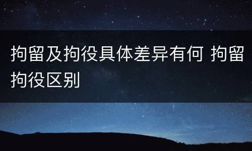 拘留及拘役具体差异有何 拘留拘役区别