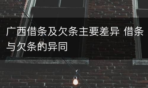 广西借条及欠条主要差异 借条与欠条的异同