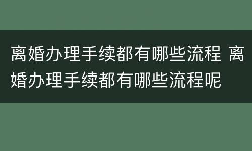 离婚办理手续都有哪些流程 离婚办理手续都有哪些流程呢