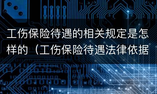 工伤保险待遇的相关规定是怎样的（工伤保险待遇法律依据）