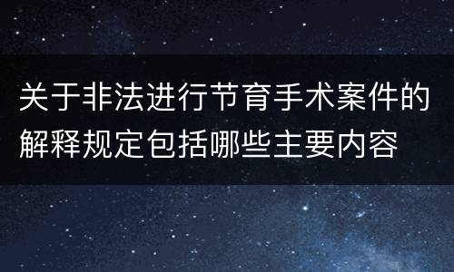 关于非法进行节育手术案件的解释规定包括哪些主要内容