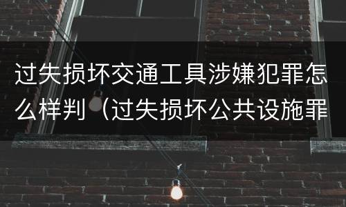 过失损坏交通工具涉嫌犯罪怎么样判（过失损坏公共设施罪）
