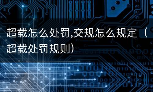 超载怎么处罚,交规怎么规定（超载处罚规则）