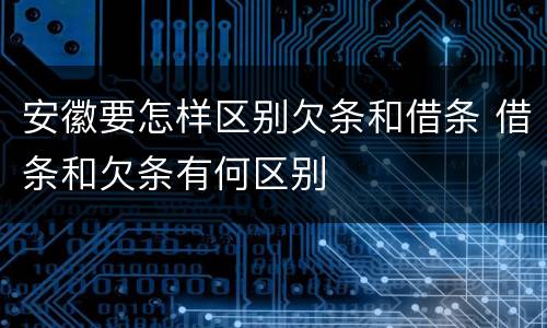 安徽要怎样区别欠条和借条 借条和欠条有何区别