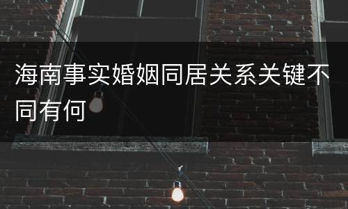 海南事实婚姻同居关系关键不同有何