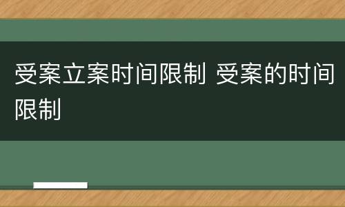 受案立案时间限制 受案的时间限制