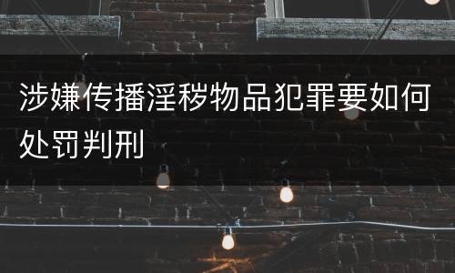 涉嫌传播淫秽物品犯罪要如何处罚判刑