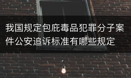 我国规定包庇毒品犯罪分子案件公安追诉标准有哪些规定
