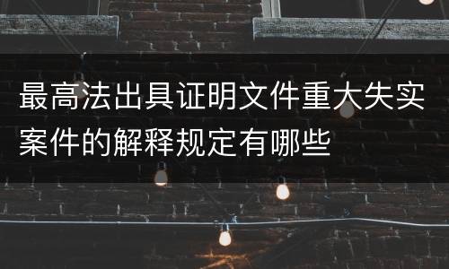最高法出具证明文件重大失实案件的解释规定有哪些