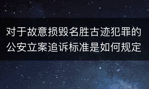 对于故意损毁名胜古迹犯罪的公安立案追诉标准是如何规定